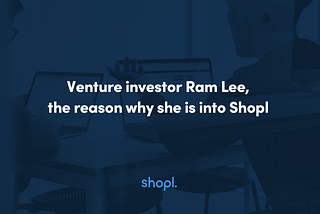 Venture investor Ram Lee, the reason why she is into Shopl