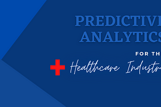 Predictive Analytics — Creating the Pathway to Success for the Healthcare Industry