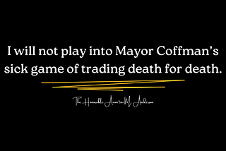 I will not play into Mayor Coffman’s sick game of trading death for death.