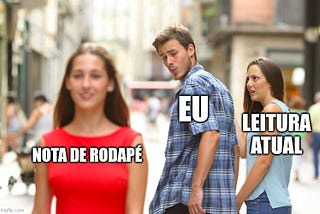 Meme do rapaz (eu) que caminha com a namorada (leitura atual) e se distrai com outra pessoa (nota de rodapé).