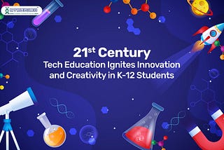 How 21st Century Tech Education Ignites Innovation And Creativity In K-12 Students