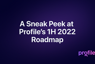 A Sneak Peek at Profile’s 1H 2022 Roadmap