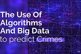 The Use of Algorithms and big data to predict crimes