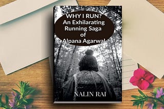 Book Review — Why I Run? (An Exhilarating Running Saga of Alpana Agarwal) by Nalin Rai