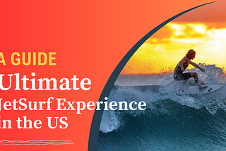 A Guide to the Ultimate JetSurf Experience in the US