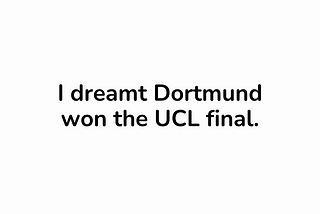 I dreamt Dortmund won the champions league final.