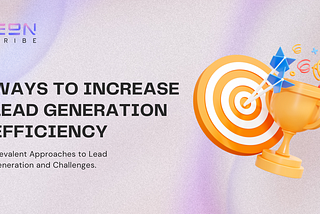 Ways to Increase Lead Generation Efficiency: Prevalent Approaches to Lead Generation and Challenges