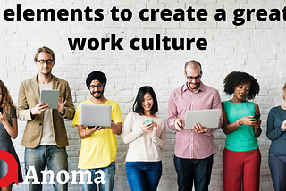 7 elements to create a great work culture — Anoma Blog