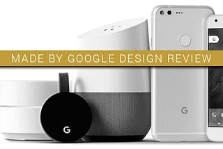 Made By Google design review