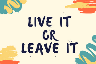 “Live it or leave it”