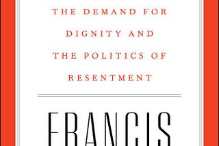 Francis Fukuyama: Identity — The Demand for Dignity and the Politics of Resentment