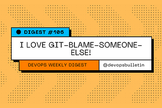 DevOps Digest #106: I love git-blame-someone-else!