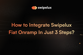 How to Integrate Swipelux Fiat Onramp In Just 3 Steps?