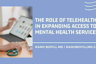 The Role of Telehealth in Expanding Access to Mental Health Services | Rano Bofill, MD | Healthcare