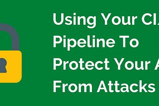 Using Your CI/CD Pipeline To Prevent Your App From Getting Hacked
