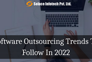 Software Outsourcing Trends To Follow In 2022