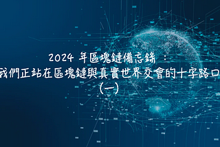 2024 年區塊鏈備忘錄 ： 我們正站在區塊鏈與真實世界交會的十字路口（一）