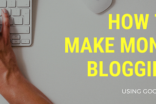 How To Make Money Blogging — Using Google Ads