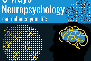 9 ways Neuropsychology can enhance your life