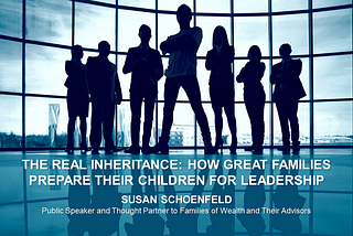 The Real Inheritance: How Great Families Prepare Their Children for Leadership — Susan Schoenfeld
