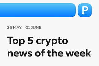 Top 5 Crypto News of the Week! (26 May — 01 June)