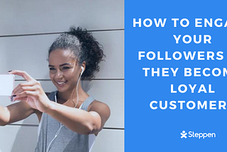 How To Engage Followers So They Become Loyal Customers?