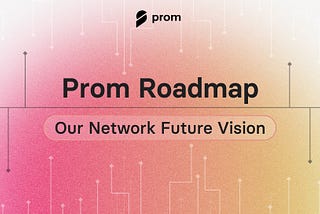 Prom Roadmap: Future Vision & Testnet Campaigns Finalization