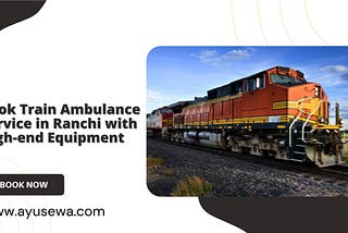 Book Train Ambulance Service in Ranchi with High-end Equipment