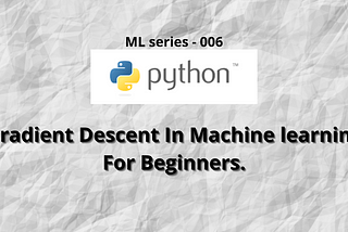 Gradient Descent In Machine learning For Beginners.