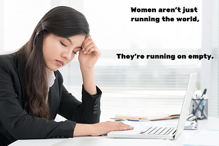 Women Aren’t Just Running the World, They’re Running on Empty