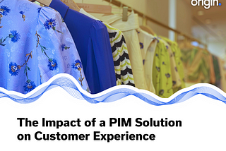 The Impact of a PIM Solution on Customer Experience