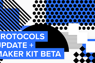 Protocols Update and Maker Kit Beta