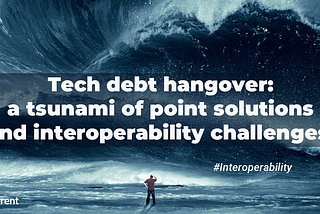 Tech debt hangover: a tsunami of point solutions and interoperability challenges #Interoperability