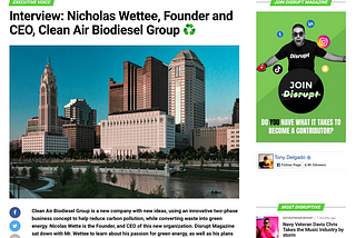 Clean Air Biodiesel Group’s Founder and CEO, Nicholas Wettee was interviewed for Disrupt Magazine