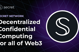 Secret Network: Decentralized Confidential Computing (DeCC) For All Of Web3