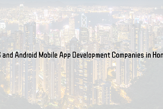 Top iOS and Android Mobile App Development Companies in Hong Kong | Top App Developers Hong Kong