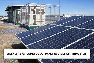 3 Benefits of Using Solar Panel System With Inverter