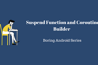 Boring Android Series : Suspend Function and Coroutine builder