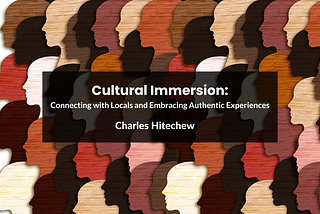 Cultural Immersion: Connecting with Locals and Embracing Authentic Experiences