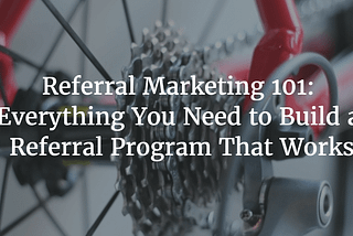 Referral Marketing 101: Everything Needed to Build a Referral Program