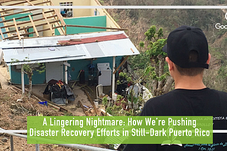 A Lingering Nightmare: How We’re Pushing Disaster Recovery Efforts in Still-Dark Puerto Rico