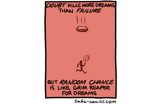 Doubt kills more dreams than failure. But Random Chance is, like, the grim reaper for dreams
