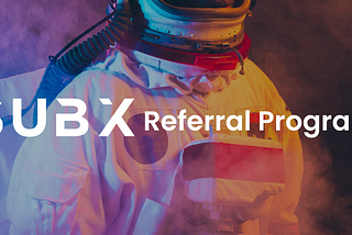 The SUBX Referral Program: How to earn referral rewards with SUBX.