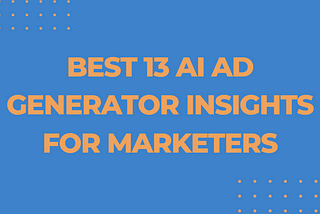 Best 13 AI Ad Generator Insights for Marketers