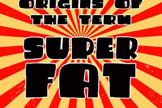Community origins of the term “Superfat”