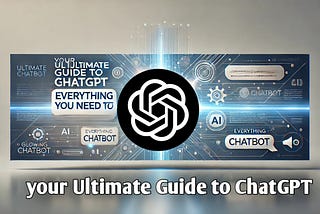 Your Ultimate Guide to ChatGPT: Everything You Need to Know"