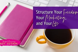 Structure Your Freedom, Your Marketing, and Your Life