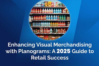 Enhancing Visual Merchandising with Planograms: A 2025 Guide to Retail Success