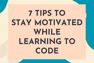 7 Tips to Stay Motivated While Learning to Code