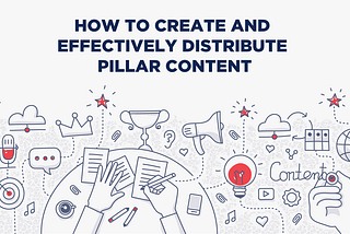 How to Create and Effectively Distribute Pillar Content